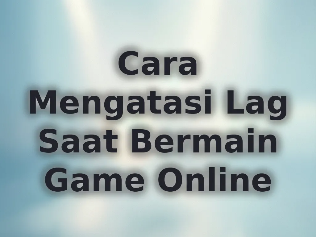 Cara Mengatasi Lag Saat Bermain Game Online