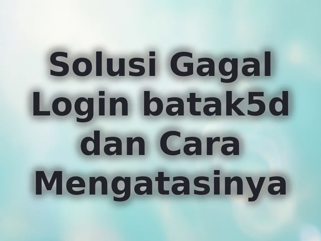 Solusi Gagal Login batak5d dan Cara Mengatasinya